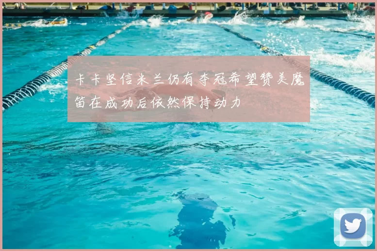 卡卡坚信米兰仍有夺冠希望赞美魔笛在成功后依然保持动力