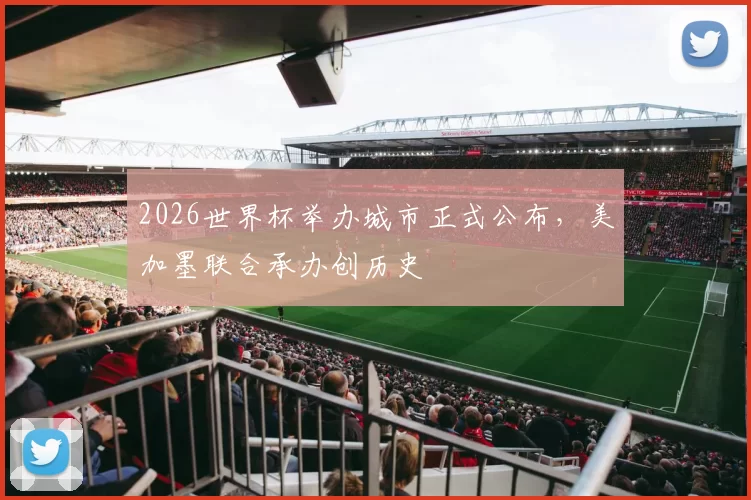 2026世界杯举办城市正式公布，美加墨联合承办创历史